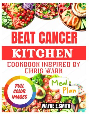 BEAT CANCER KITCHEN COOKBOOK: Delicious Recipes Inspired by Chris Wark Approach to Wellness