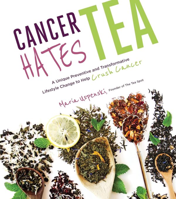 Cancer Hates Tea: A Unique Preventive and Transformative Lifestyle Change to Help Crush Cancer