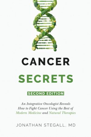 Cancer Secrets: An Integrative Oncologist Reveals How to Fight Cancer Using the Best of Modern Medicine and Natural Therapies