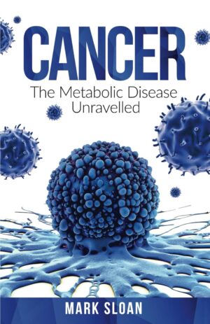 Cancer: The Metabolic Disease Unravelled (The Real Truth About Cancer)