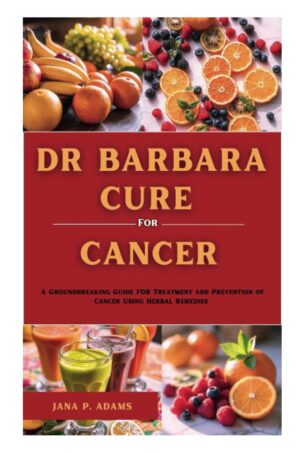 Dr Barbara Cure for Cancer: A Groundbreaking Guide for Treatment and Prevention of Cancer Using Herbal Remedies