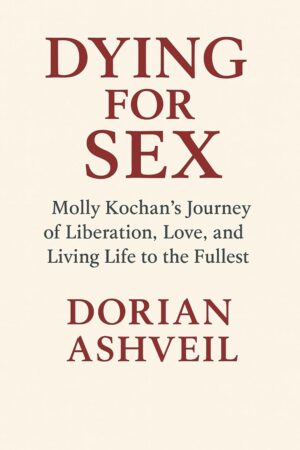 Dying for Sex: Molly Kochan's Journey of Liberation, Love, and Living Life to the Fullest