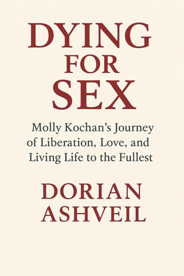 Dying for Sex: Molly Kochan's Journey of Liberation, Love, and Living Life to the Fullest