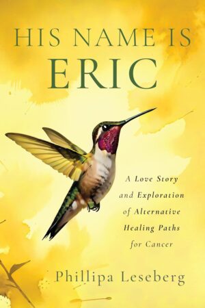His Name is Eric: A Love Story & Exploration of Alternative Healing Paths for Cancer