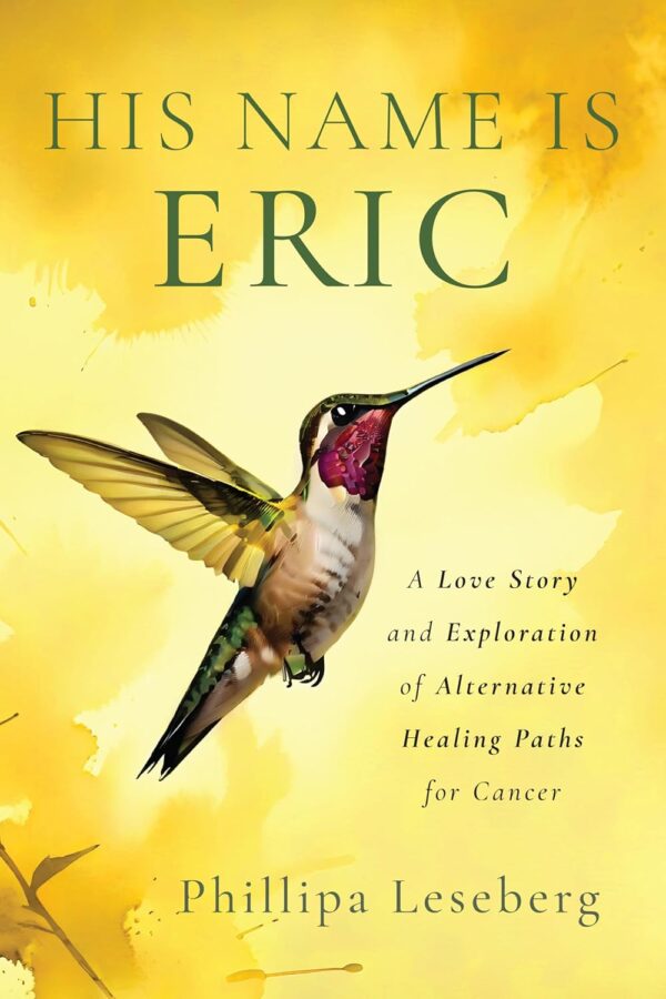 His Name is Eric: A Love Story & Exploration of Alternative Healing Paths for Cancer