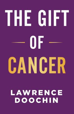 The Gift Of Cancer: My Cancer Journey Of Encouragement, Inspiration, And Action Steps To Survive