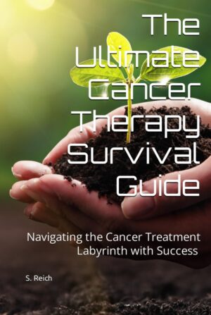 The Ultimate Cancer Therapy Survival Guide: Navigating the Cancer Treatment Labyrinth with Success