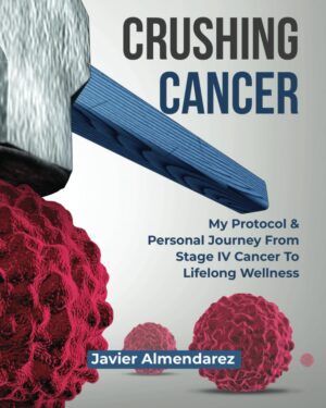 CRUSHING CANCER: My Protocol & Personal Journey From Stage IV Cancer To Lifelong Wellness