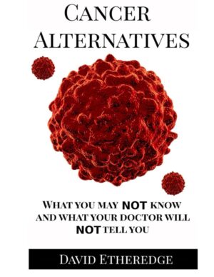 Cancer Alternatives: What you may not know and what your doctor will not tell you