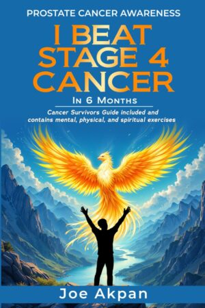 Prostate Cancer Awareness I Beat Stage 4 Cancer in 6 months: Cancer Survivors Guide