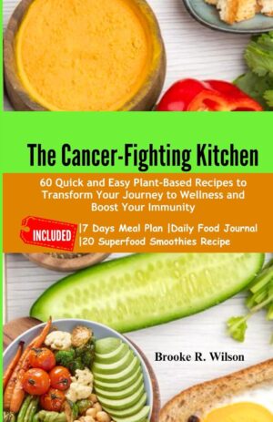The Cancer-Fighting Kitchen: 60 Quick and Easy Plant-Based Recipes to Transform Your Journey to Wellness and Boost Your Immunity. INCLUDED: 7 Days Meal Plan, Daily Food Journal, 20 Superfood Smoothies