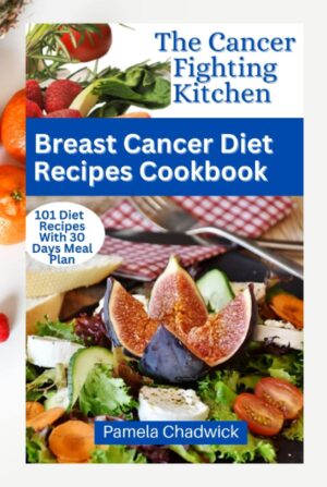 The Cancer-Fighting Kitchen! Breast Cancer Diet Recipes Cookbook: 101 Delicious Recipes to Keep You Healthy, Fight & Lower Your Risk of Developing Breast Cancer