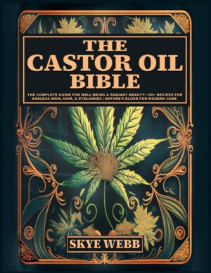 The Castor Oil Bible: The Complete Guide for Well-Being & Radiant Beauty: 120+ Recipes for Ageless Skin, Hair, & Eyelashes | Nature’s Elixir for Modern Care