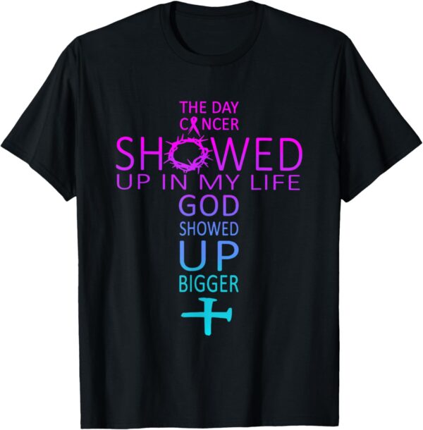 The Day Cancer Showed Up In My Life God Showed Up Bigger T-Shirt