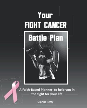 Your Fight Cancer Battle Plan: A Faith-based Planner to help you in the fight of your life for those with cancer and for caregivers